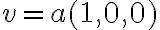 v = a (1,0,0)