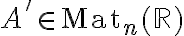 A'\in\mathrm{Mat}_n(\mathbb{R})