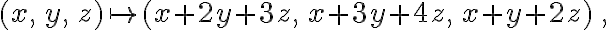 (x,\,y,\,z) \mapsto (x+2y+3z,\,x+3y+4z,\,x+y+2z)\,,