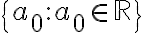 \{a_0 : a_0\in \mathbb{R}\}