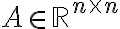 A \in \mathbb{R}^{n \times n}