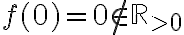 f(0) = 0\not\in\mathbb{R}_{>0}