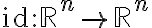 \mathrm{id}: \mathbb{R}^n \rightarrow \mathbb{R}^n