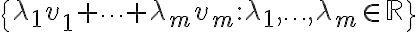 \{\lambda_1 v_1 + \cdots + \lambda_m v_m : \lambda_1,\ldots,\lambda_m\in \mathbb{R}\}