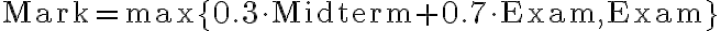  \text{Mark} = \max\{ 0.3\cdot \text{Midterm} + 0.7\cdot \text{Exam}, \text{Exam}\}