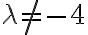 \lambda \neq -4