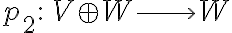 p_2 :\, V \oplus W \longrightarrow W