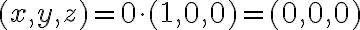 (x,y,z) = 0\cdot (1,0,0) = (0,0,0)
