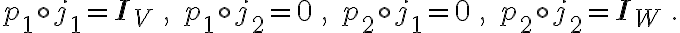  p_1 \circ j_1 = \mathbf{I}_V\,,\quad p_1 \circ j_2 = 0\,,\quad p_2 \circ j_1 = 0\,,\quad p_2 \circ j_2 = \mathbf{I}_W\,.