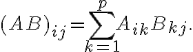  (AB)_{ij} = \sum_{k = 1}^p A_{ik} B_{kj}.