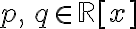 p,\,q \in \mathbb{R} [x]
