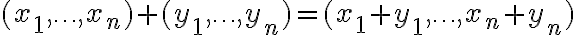  (x_1,\ldots, x_n) + (y_1,\ldots, y_n) = (x_1+y_1,\ldots, x_n+y_n)