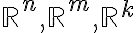 \mathbb{R}^n, \mathbb{R}^m, \mathbb{R}^k