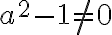 a^2-1\neq 0