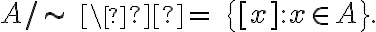  A /\sim\ \  =\ \{[x] : x\in A\}. 