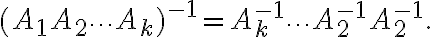  (A_1 A_2\cdots A_k)^{-1} = A_k^{-1}\cdots A_2^{-1} A_2^{-1}.