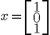 x = \left[\begin{array}{c}1\\0\\1\end{array}\right]